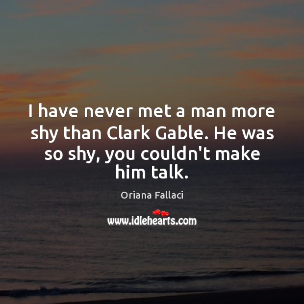 I have never met a man more shy than Clark Gable. He Oriana Fallaci Picture Quote