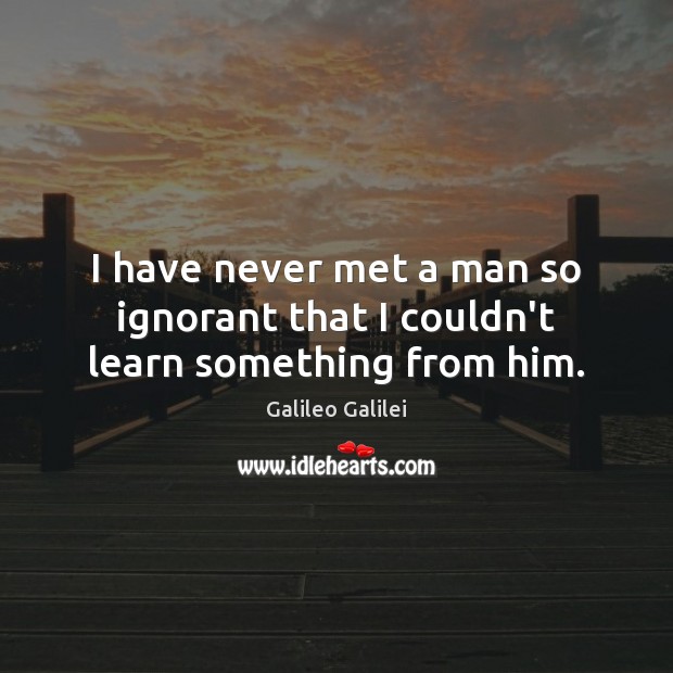 I have never met a man so ignorant that I couldn’t learn something from him. Image