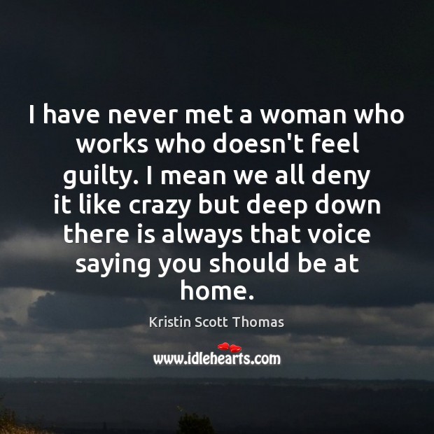 I have never met a woman who works who doesn’t feel guilty. Image