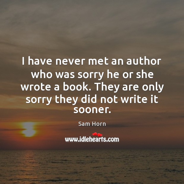 I have never met an author who was sorry he or she Sam Horn Picture Quote