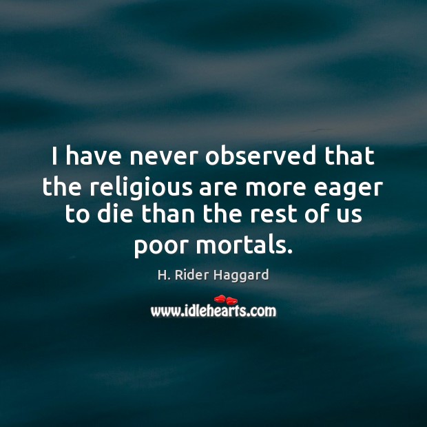 I have never observed that the religious are more eager to die H. Rider Haggard Picture Quote