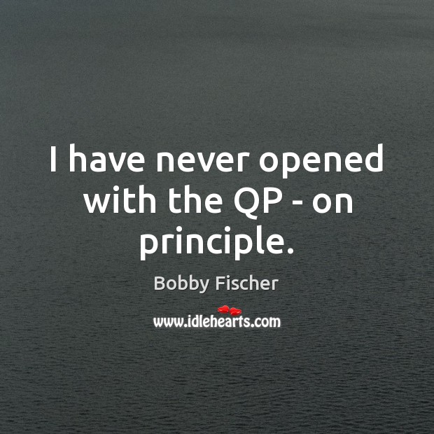 I have never opened with the QP – on principle. Bobby Fischer Picture Quote