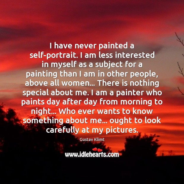 I have never painted a self-portrait. I am less interested in myself Gustav Klimt Picture Quote