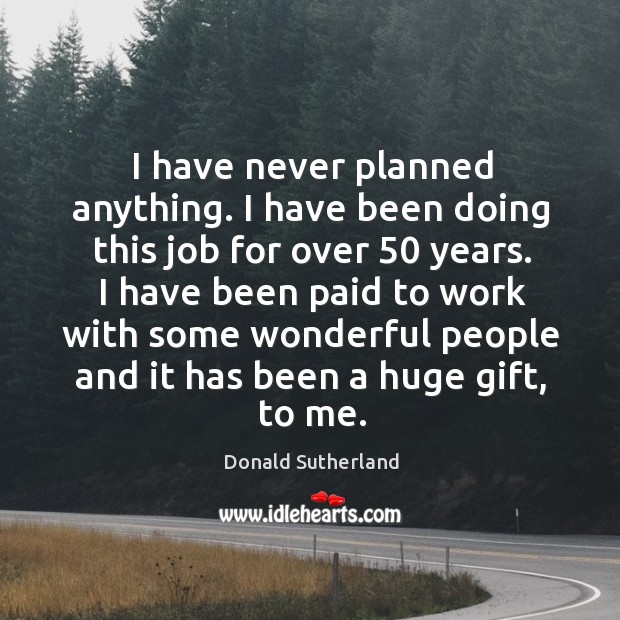 I have never planned anything. I have been doing this job for over 50 years. Donald Sutherland Picture Quote