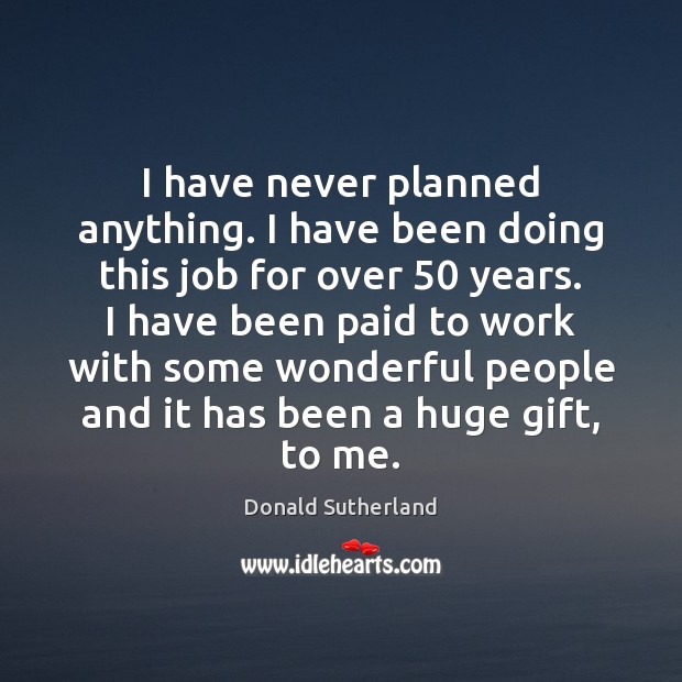 I have never planned anything. I have been doing this job for Donald Sutherland Picture Quote
