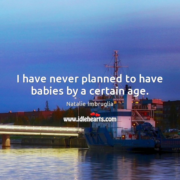 I have never planned to have babies by a certain age. Natalie Imbruglia Picture Quote