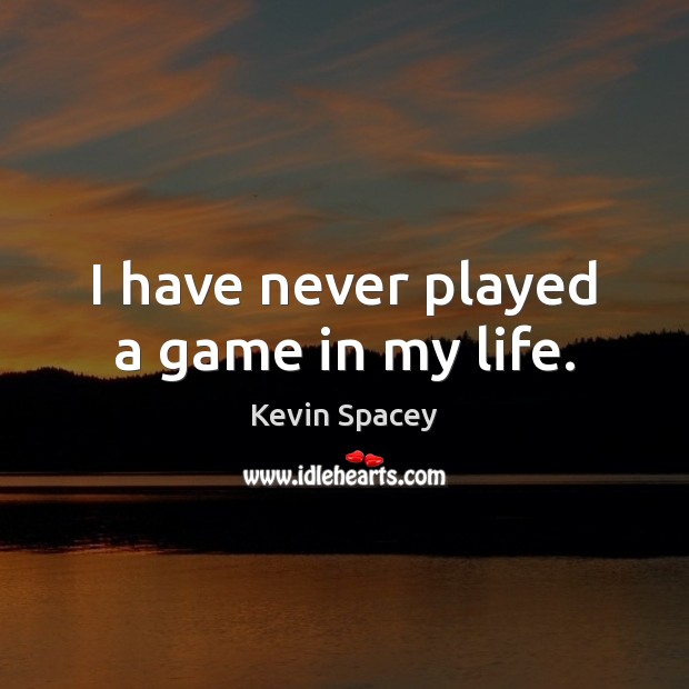 I have never played a game in my life. Kevin Spacey Picture Quote