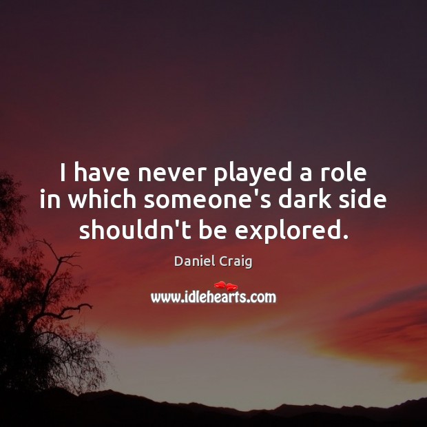 I have never played a role in which someone’s dark side shouldn’t be explored. Daniel Craig Picture Quote