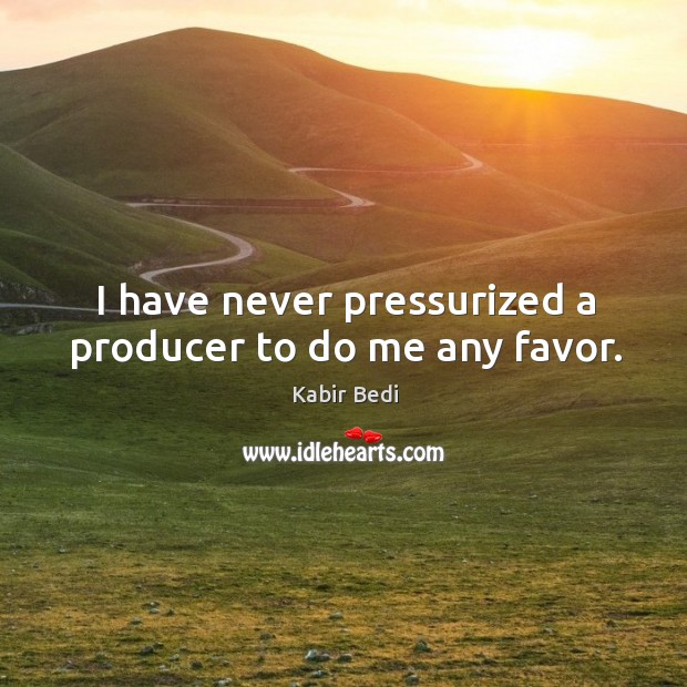 I have never pressurized a producer to do me any favor. Kabir Bedi Picture Quote