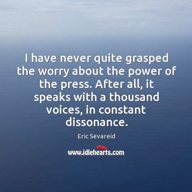 I have never quite grasped the worry about the power of the press. Eric Sevareid Picture Quote
