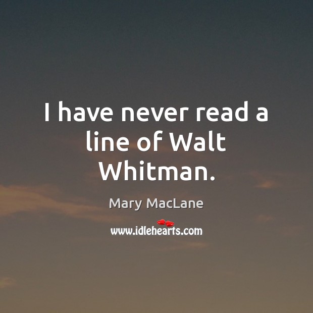 I have never read a line of Walt Whitman. Mary MacLane Picture Quote