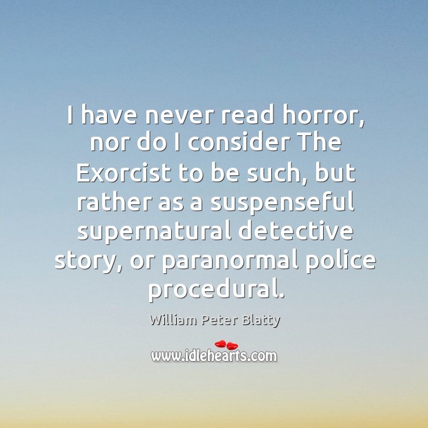 I have never read horror, nor do I consider the exorcist to be such, but rather William Peter Blatty Picture Quote