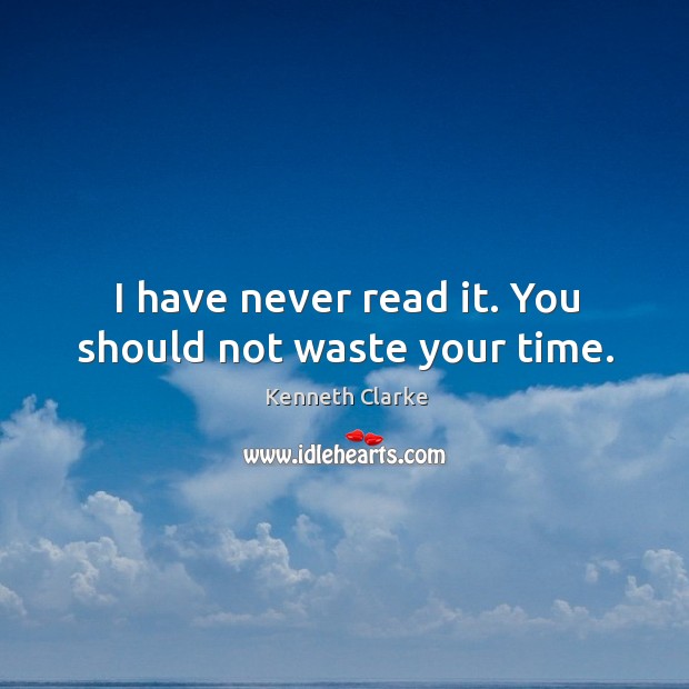 I have never read it. You should not waste your time. Kenneth Clarke Picture Quote