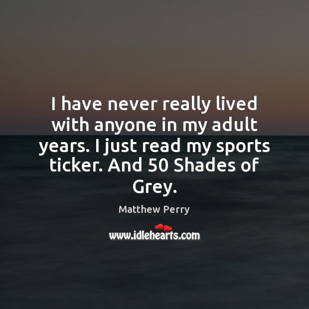 I have never really lived with anyone in my adult years. I Matthew Perry Picture Quote