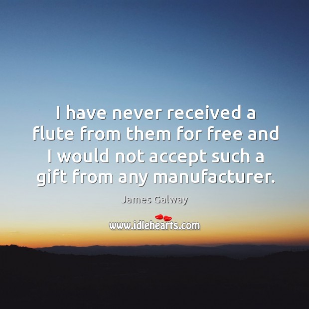 I have never received a flute from them for free and I would not accept such a gift from any manufacturer. James Galway Picture Quote