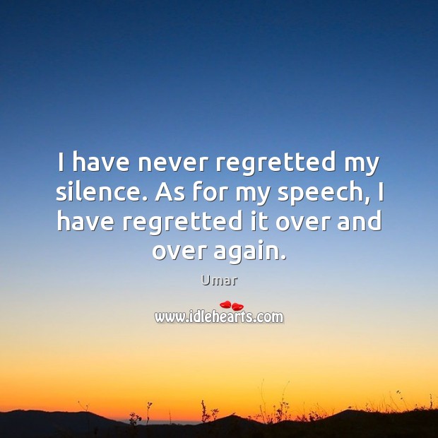 I have never regretted my silence. As for my speech, I have Image