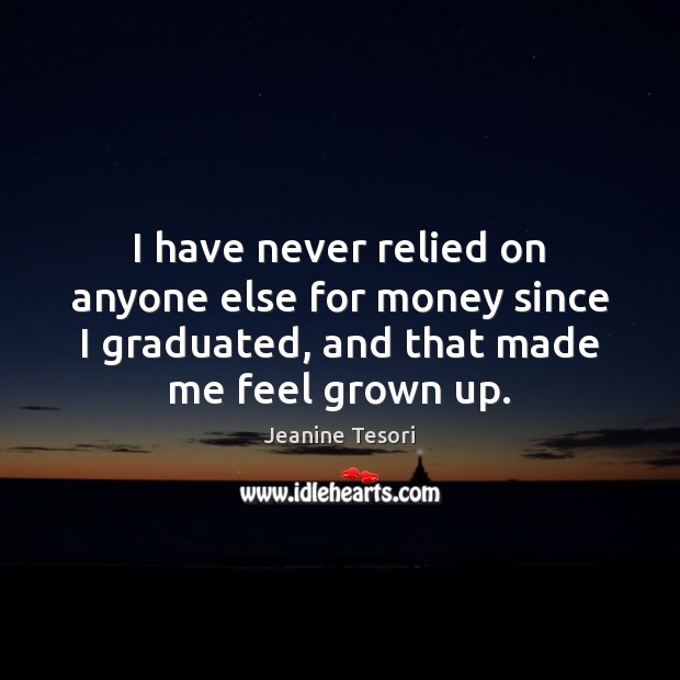 I have never relied on anyone else for money since I graduated, Jeanine Tesori Picture Quote