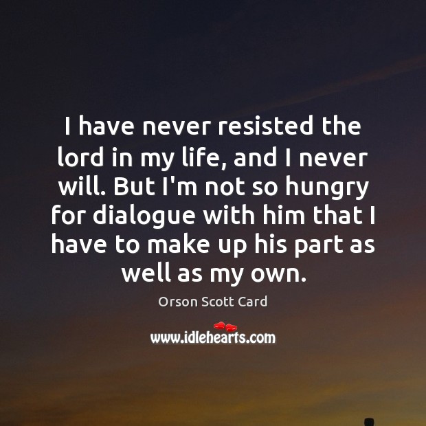 I have never resisted the lord in my life, and I never 