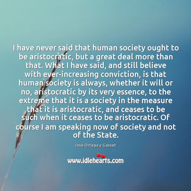 I have never said that human society ought to be aristocratic, but 