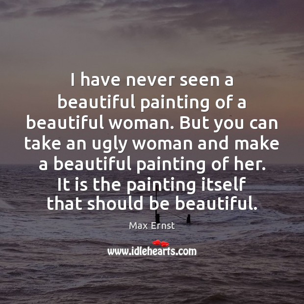 I have never seen a beautiful painting of a beautiful woman. But Max Ernst Picture Quote