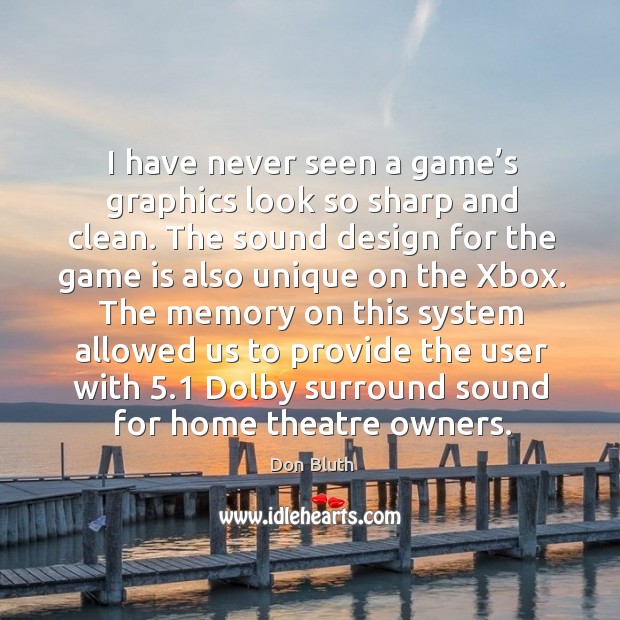I have never seen a game’s graphics look so sharp and clean. Don Bluth Picture Quote