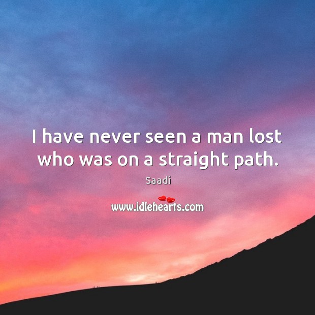 I have never seen a man lost who was on a straight path. Saadi Picture Quote