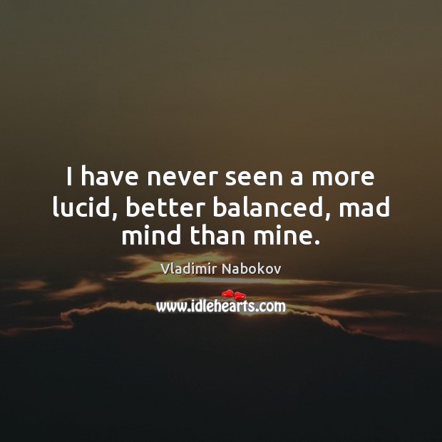 I have never seen a more lucid, better balanced, mad mind than mine. Vladimir Nabokov Picture Quote