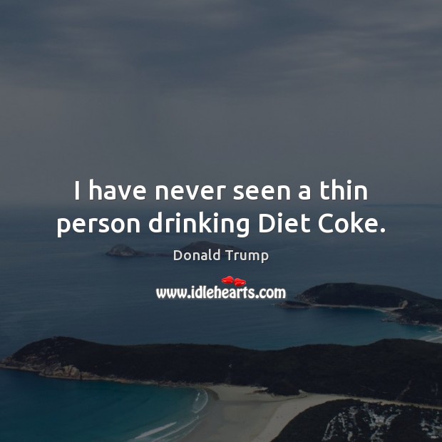 I have never seen a thin person drinking Diet Coke. Donald Trump Picture Quote