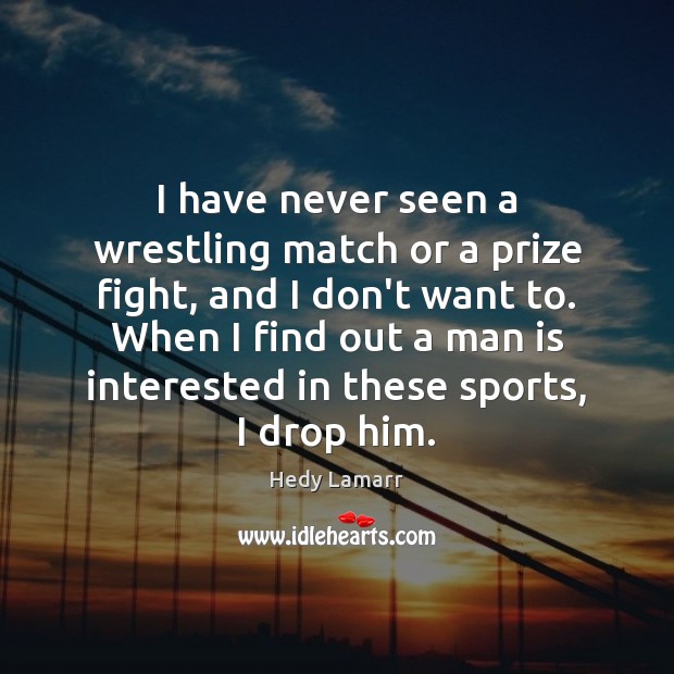 I have never seen a wrestling match or a prize fight, and Hedy Lamarr Picture Quote