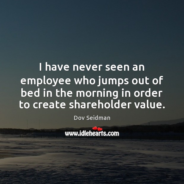 I have never seen an employee who jumps out of bed in Dov Seidman Picture Quote