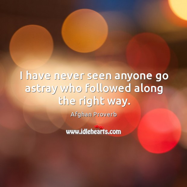 I have never seen anyone go astray who followed along the right way. Afghan Proverbs Image