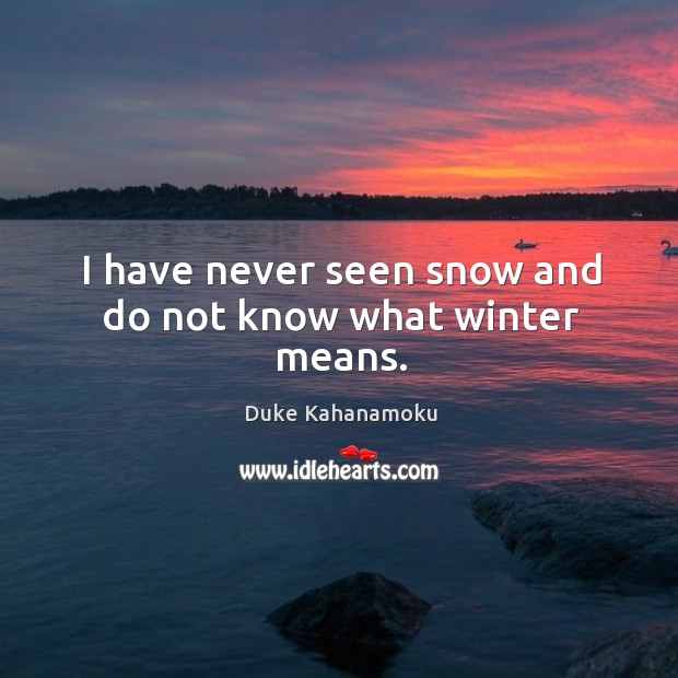 I have never seen snow and do not know what winter means. Duke Kahanamoku Picture Quote