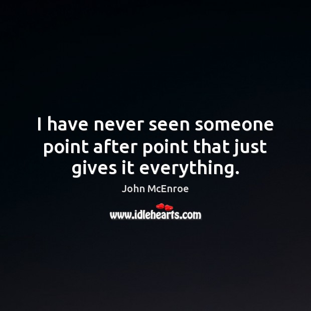 I have never seen someone point after point that just gives it everything. John McEnroe Picture Quote