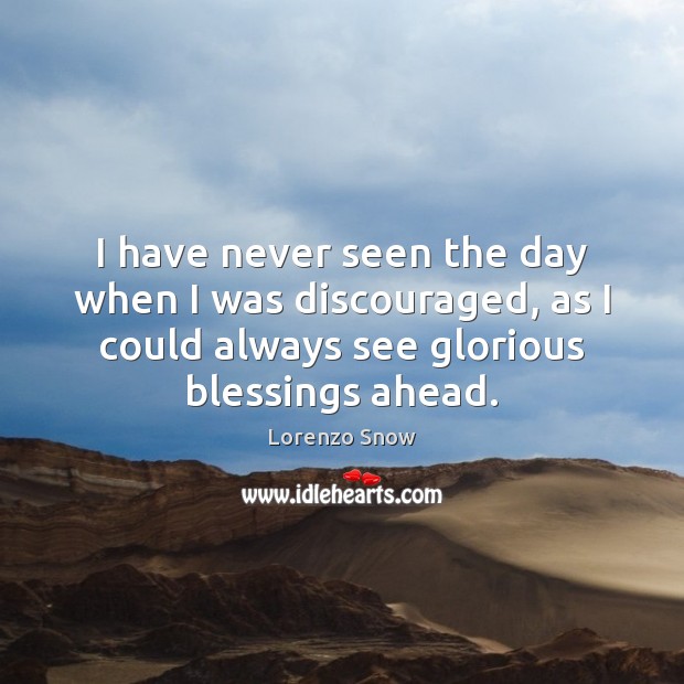 I have never seen the day when I was discouraged, as I Blessings Quotes Image