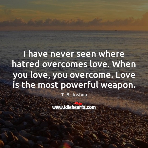 I have never seen where hatred overcomes love. When you love, you T. B. Joshua Picture Quote