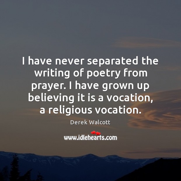 I have never separated the writing of poetry from prayer. I have Derek Walcott Picture Quote
