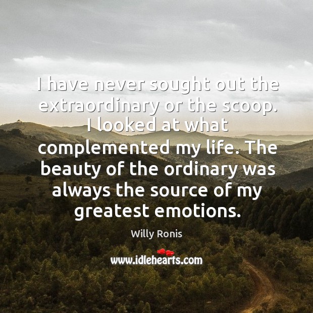 I have never sought out the extraordinary or the scoop. I looked Willy Ronis Picture Quote