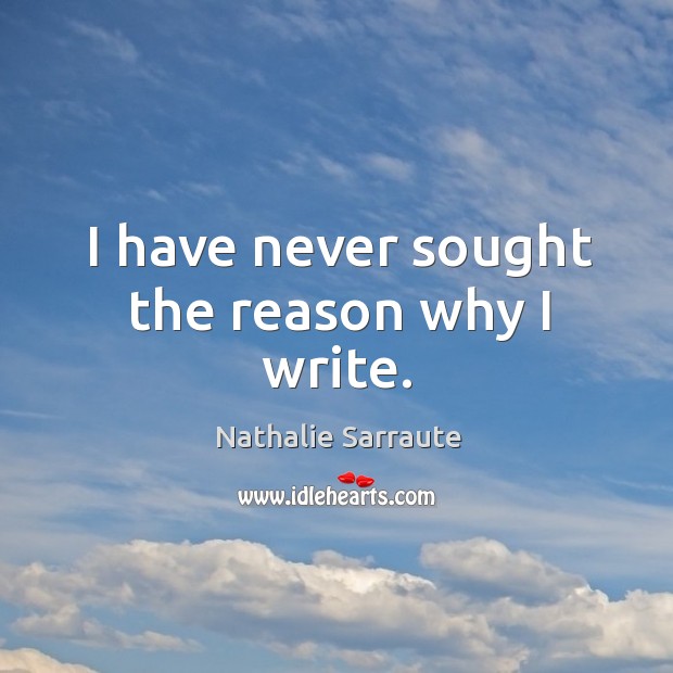 I have never sought the reason why I write. Nathalie Sarraute Picture Quote
