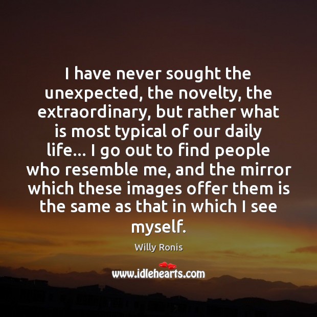 I have never sought the unexpected, the novelty, the extraordinary, but rather Willy Ronis Picture Quote