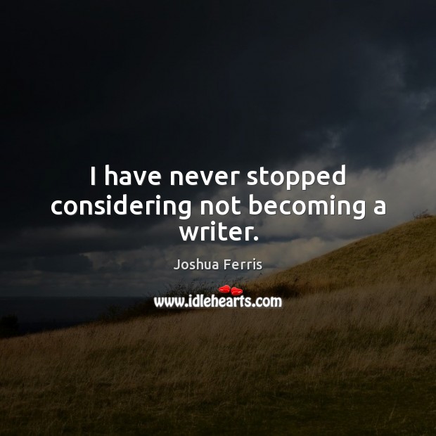 I have never stopped considering not becoming a writer. Joshua Ferris Picture Quote