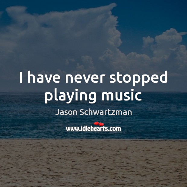 I have never stopped playing music Jason Schwartzman Picture Quote