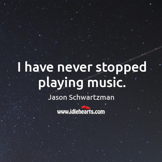 I have never stopped playing music. Jason Schwartzman Picture Quote