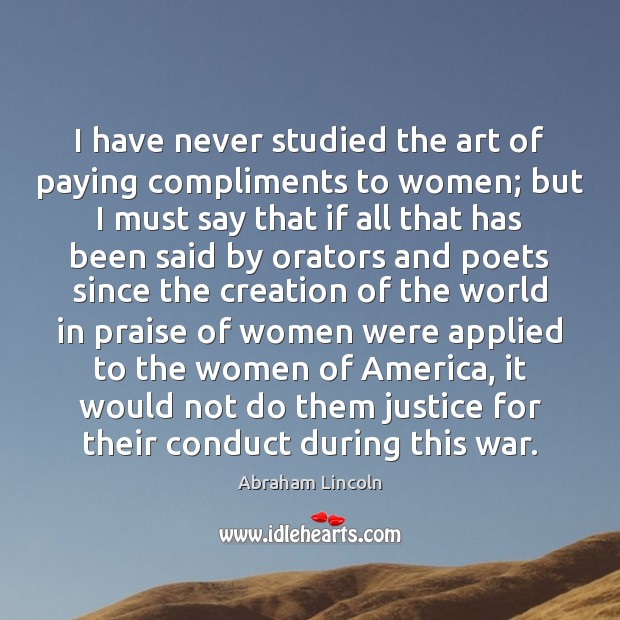 I have never studied the art of paying compliments to women; but Abraham Lincoln Picture Quote