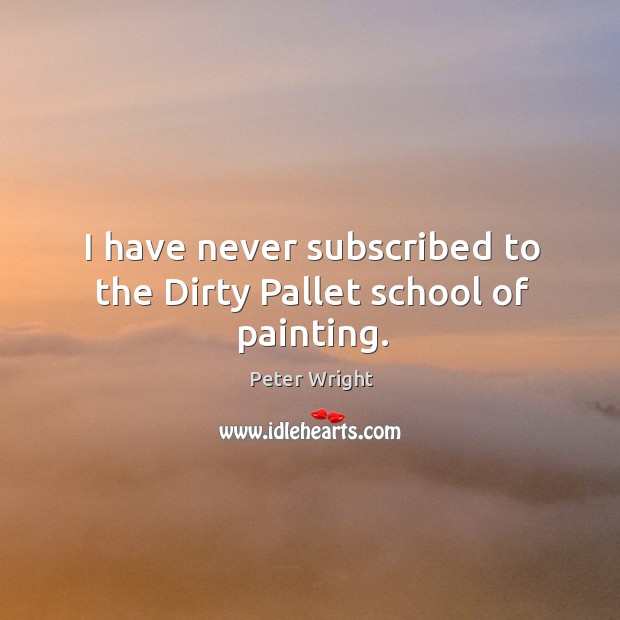 I have never subscribed to the dirty pallet school of painting. Peter Wright Picture Quote