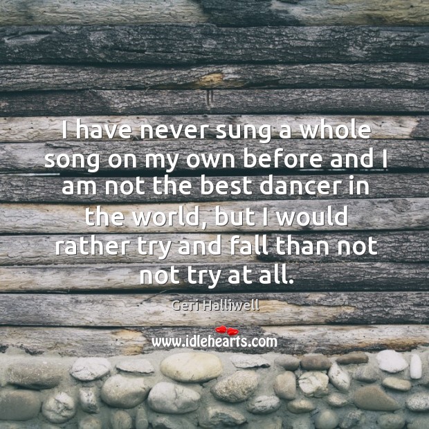 I have never sung a whole song on my own before and I am not the best dancer in the world Geri Halliwell Picture Quote