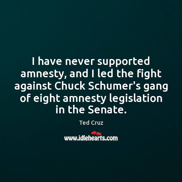 I have never supported amnesty, and I led the fight against Chuck Ted Cruz Picture Quote