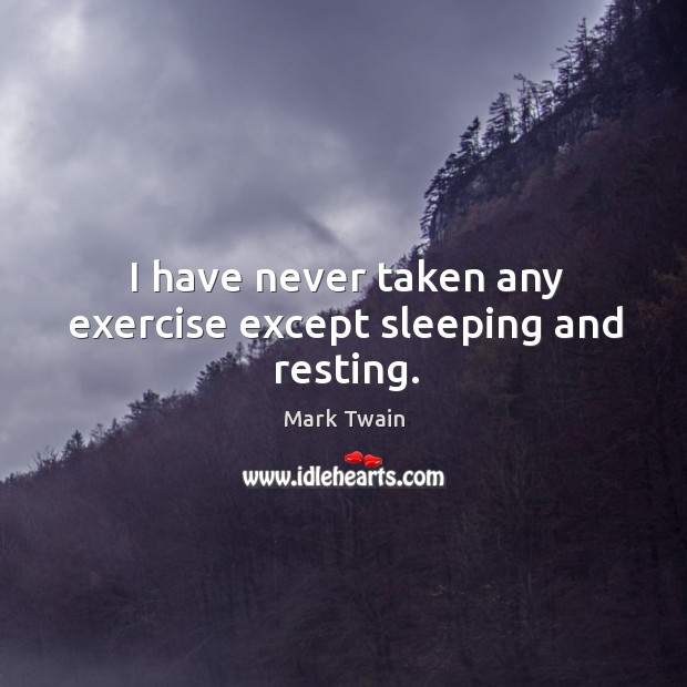 I have never taken any exercise except sleeping and resting. Mark Twain Picture Quote