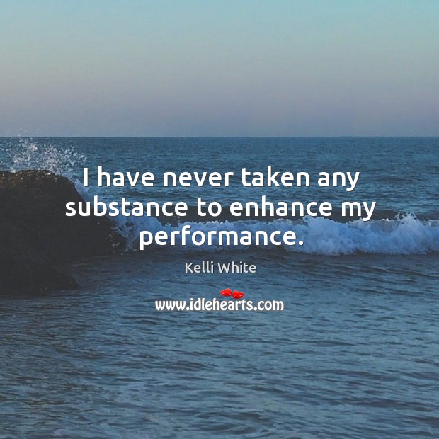 I have never taken any substance to enhance my performance. Kelli White Picture Quote