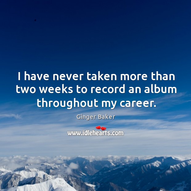 I have never taken more than two weeks to record an album throughout my career. Ginger Baker Picture Quote