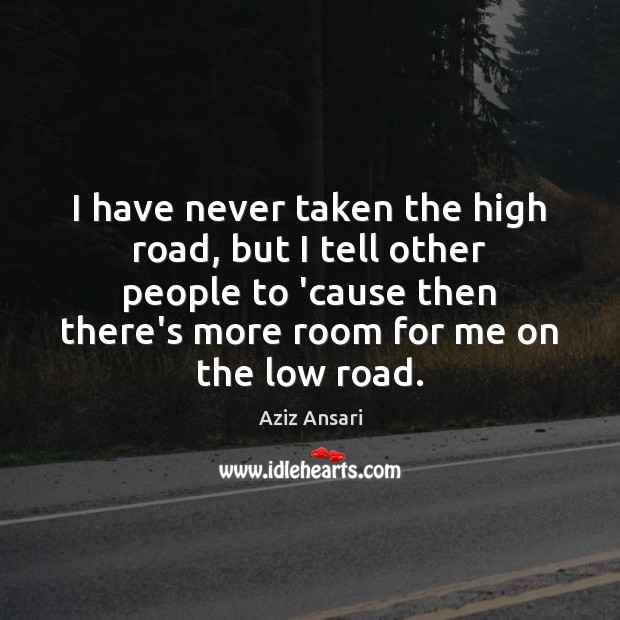 I have never taken the high road, but I tell other people Aziz Ansari Picture Quote